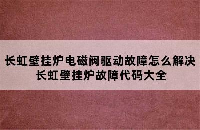 长虹壁挂炉电磁阀驱动故障怎么解决 长虹壁挂炉故障代码大全